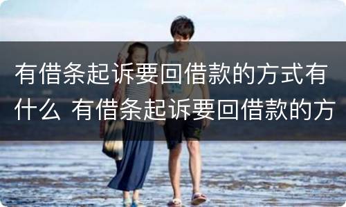 有借条起诉要回借款的方式有什么 有借条起诉要回借款的方式有什么后果