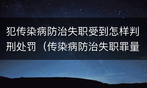犯传染病防治失职受到怎样判刑处罚（传染病防治失职罪量刑）
