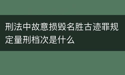 刑法中故意损毁名胜古迹罪规定量刑档次是什么