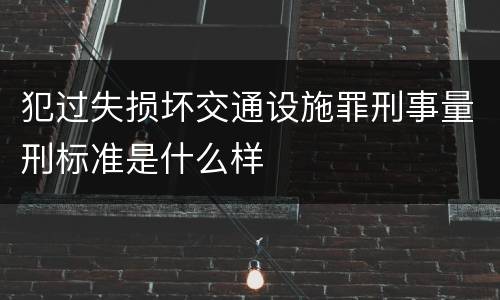 犯过失损坏交通设施罪刑事量刑标准是什么样