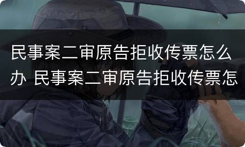 民事案二审原告拒收传票怎么办 民事案二审原告拒收传票怎么办理