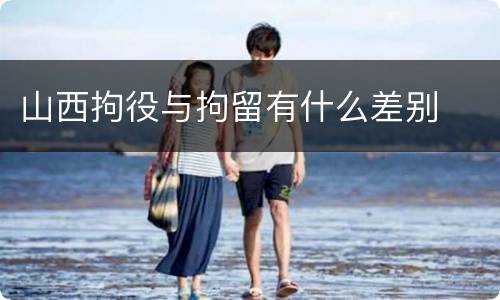 山西拘役与拘留有什么差别
