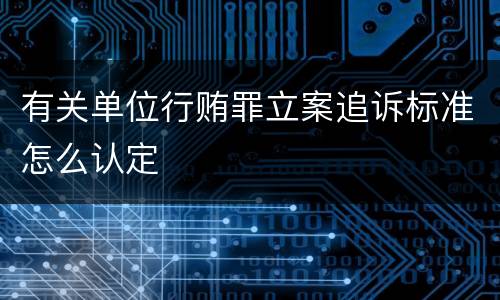 有关单位行贿罪立案追诉标准怎么认定