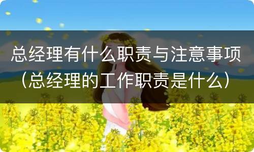 总经理有什么职责与注意事项（总经理的工作职责是什么）