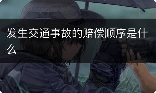 发生交通事故的赔偿顺序是什么