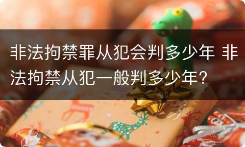 非法拘禁罪从犯会判多少年 非法拘禁从犯一般判多少年?