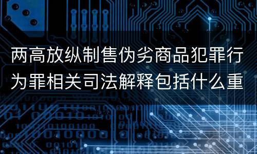 两高放纵制售伪劣商品犯罪行为罪相关司法解释包括什么重要内容