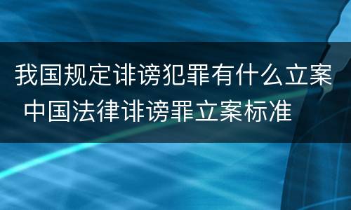 我国规定诽谤犯罪有什么立案 中国法律诽谤罪立案标准