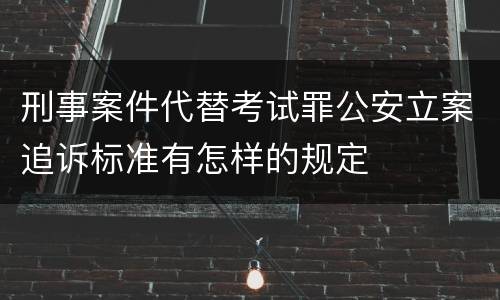 刑事案件代替考试罪公安立案追诉标准有怎样的规定