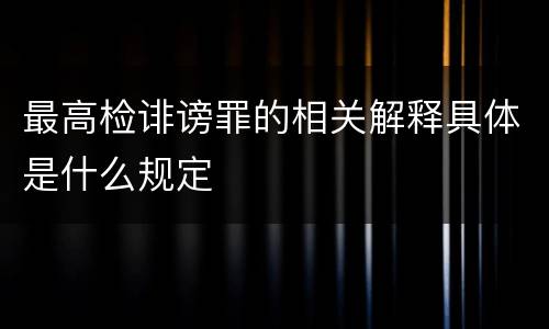 最高检诽谤罪的相关解释具体是什么规定