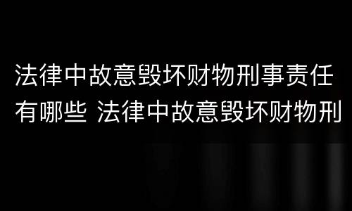法律中故意毁坏财物刑事责任有哪些 法律中故意毁坏财物刑事责任有哪些规定