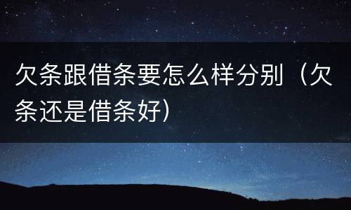 欠条跟借条要怎么样分别（欠条还是借条好）
