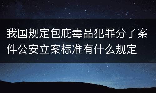 我国规定包庇毒品犯罪分子案件公安立案标准有什么规定