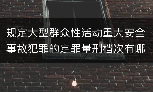 规定大型群众性活动重大安全事故犯罪的定罪量刑档次有哪些