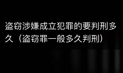盗窃涉嫌成立犯罪的要判刑多久（盗窃罪一般多久判刑）