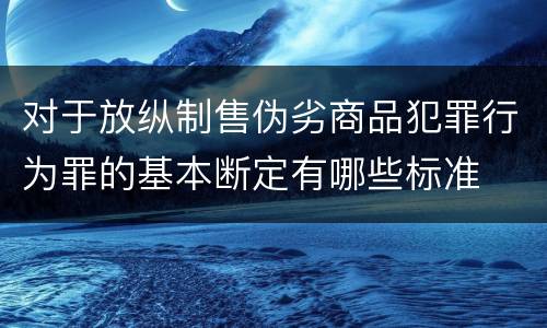 对于放纵制售伪劣商品犯罪行为罪的基本断定有哪些标准