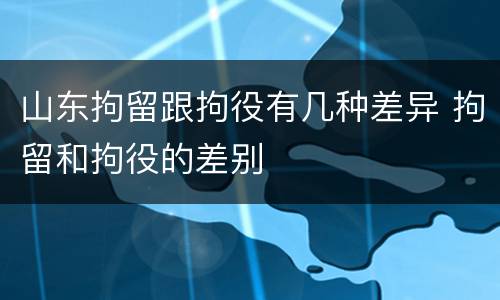 山东拘留跟拘役有几种差异 拘留和拘役的差别