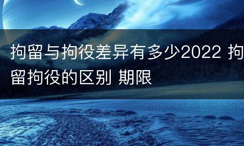 拘留与拘役差异有多少2022 拘留拘役的区别 期限