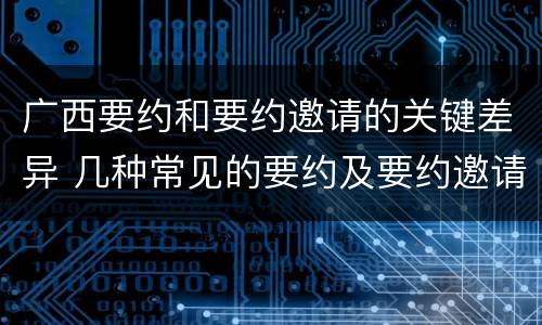 广西要约和要约邀请的关键差异 几种常见的要约及要约邀请