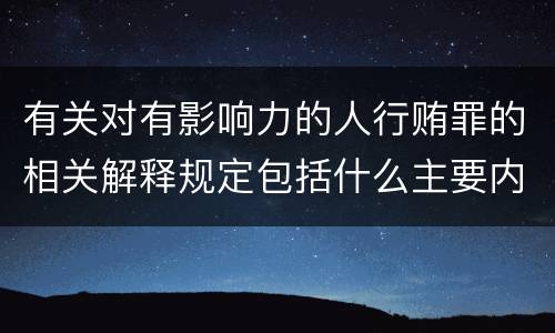 有关对有影响力的人行贿罪的相关解释规定包括什么主要内容