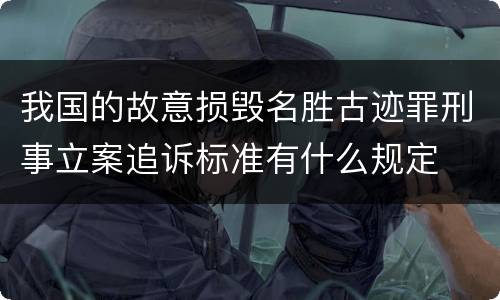 我国的故意损毁名胜古迹罪刑事立案追诉标准有什么规定