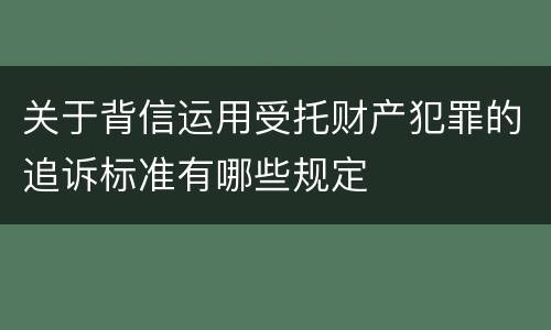关于背信运用受托财产犯罪的追诉标准有哪些规定