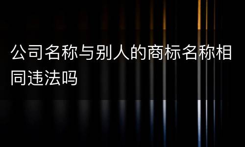 公司名称与别人的商标名称相同违法吗