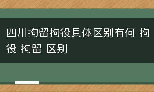 四川拘留拘役具体区别有何 拘役 拘留 区别
