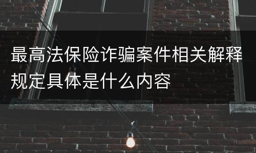 最高法保险诈骗案件相关解释规定具体是什么内容
