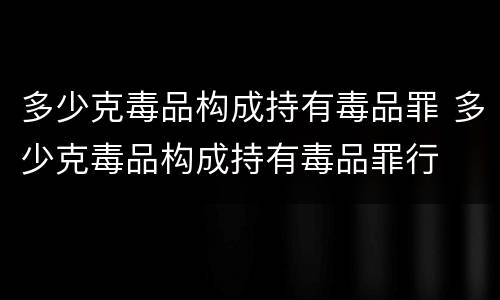 多少克毒品构成持有毒品罪 多少克毒品构成持有毒品罪行