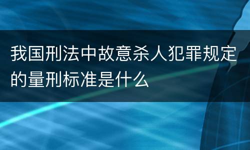 我国刑法中故意杀人犯罪规定的量刑标准是什么