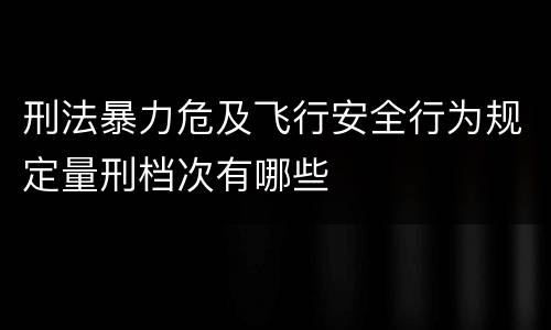 刑法暴力危及飞行安全行为规定量刑档次有哪些