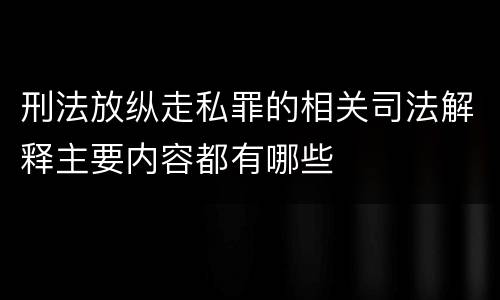 刑法放纵走私罪的相关司法解释主要内容都有哪些