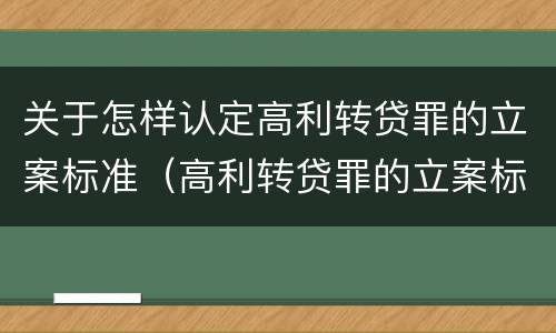 关于怎样认定高利转贷罪的立案标准（高利转贷罪的立案标准是什么）