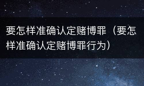 要怎样准确认定赌博罪（要怎样准确认定赌博罪行为）