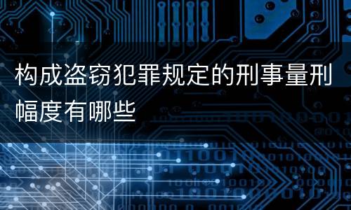 构成盗窃犯罪规定的刑事量刑幅度有哪些