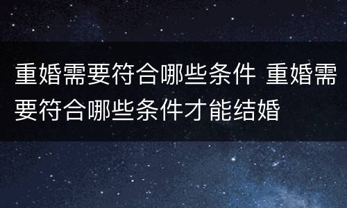 重婚需要符合哪些条件 重婚需要符合哪些条件才能结婚