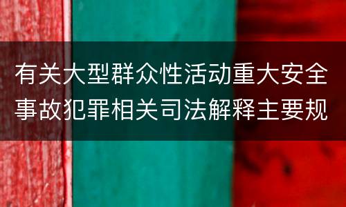 有关大型群众性活动重大安全事故犯罪相关司法解释主要规定是什么