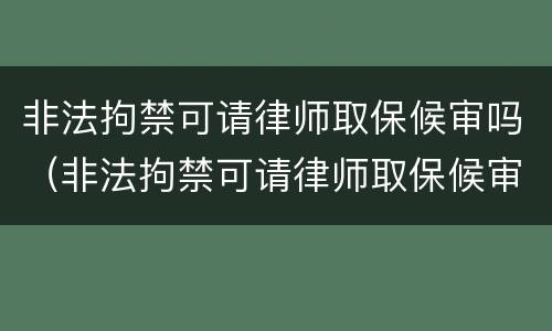 非法拘禁可请律师取保候审吗（非法拘禁可请律师取保候审吗知乎）