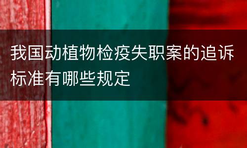 我国动植物检疫失职案的追诉标准有哪些规定