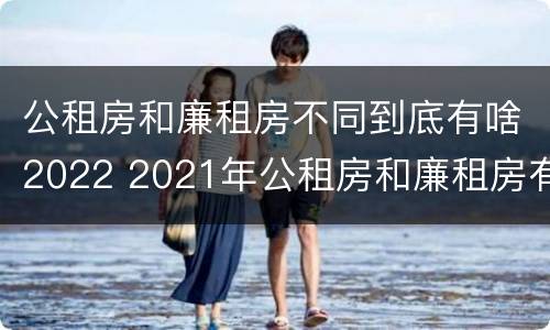 公租房和廉租房不同到底有啥2022 2021年公租房和廉租房有什么区别