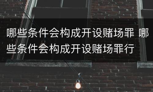 哪些条件会构成开设赌场罪 哪些条件会构成开设赌场罪行