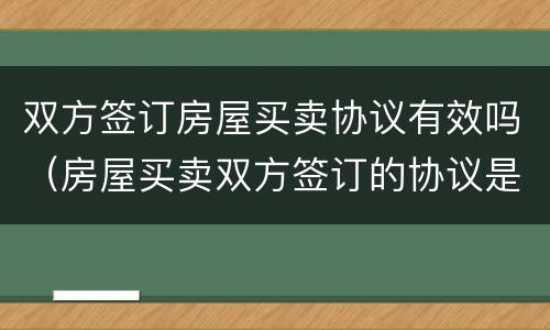 双方签订房屋买卖协议有效吗（房屋买卖双方签订的协议是否有法律效力）