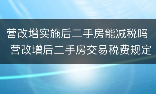 营改增实施后二手房能减税吗 营改增后二手房交易税费规定