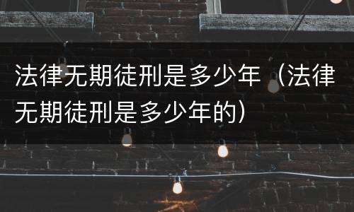 法律无期徒刑是多少年（法律无期徒刑是多少年的）