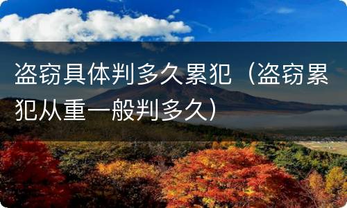 盗窃具体判多久累犯（盗窃累犯从重一般判多久）