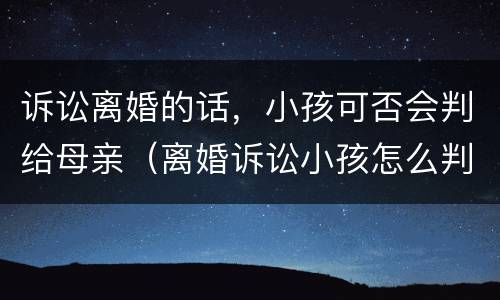 诉讼离婚的话，小孩可否会判给母亲（离婚诉讼小孩怎么判）