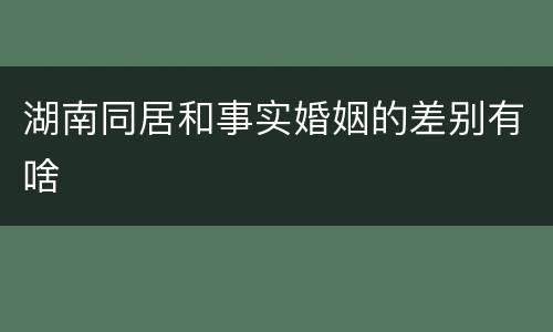 湖南同居和事实婚姻的差别有啥
