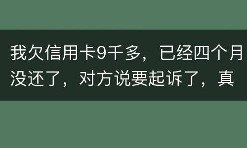 我欠信用卡9千多，已经四个月没还了，对方说要起诉了，真的会吗