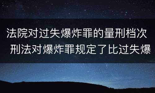 法院对过失爆炸罪的量刑档次 刑法对爆炸罪规定了比过失爆炸罪
